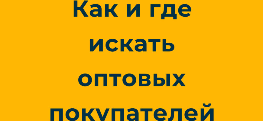 Как и где искать оптовых покупателей