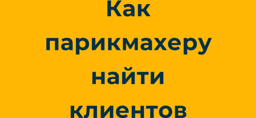 как найти и где искать клиентов парикмахеру, мастеру, в салон красоты