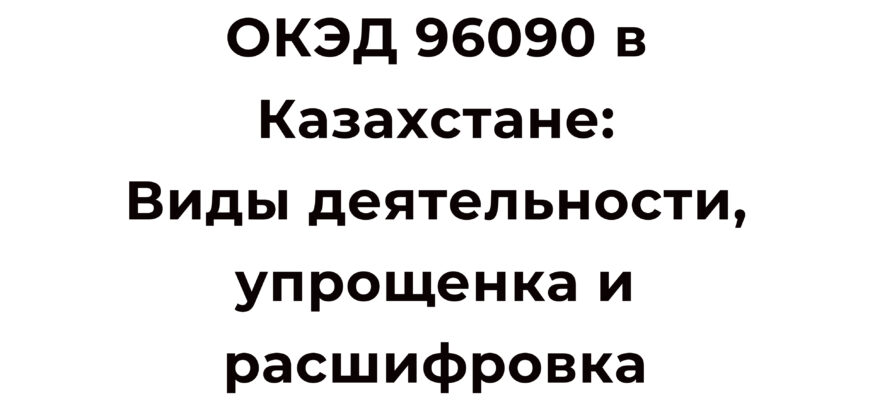 ОКЭД 96090 в Казахстане Виды Деятельности, Упрощенка и Расшифровка