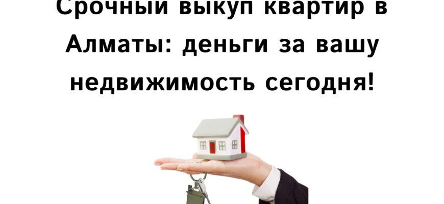 Срочный выкуп квартир в Алматы