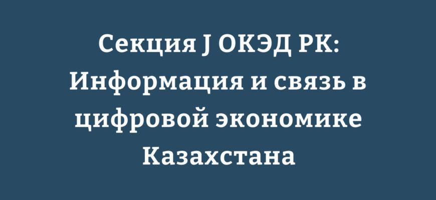 Секция J ОКЭД РК Информация и связь в цифровой экономике Казахстана