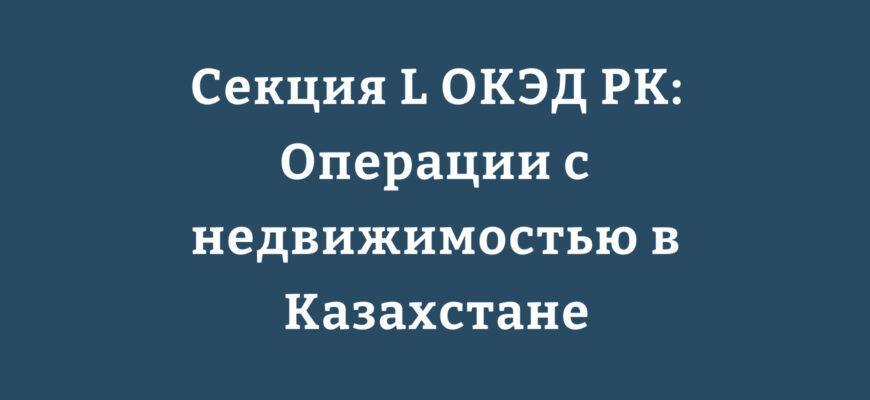 Структура Секции L ОКЭД РК: операции с недвижимостью